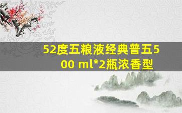 52度五粮液经典普五500 ml*2瓶浓香型